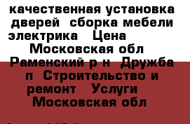 качественная установка дверей, сборка мебели,электрика › Цена ­ 2 500 - Московская обл., Раменский р-н, Дружба п. Строительство и ремонт » Услуги   . Московская обл.